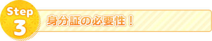 Step3.身分証の必要性!